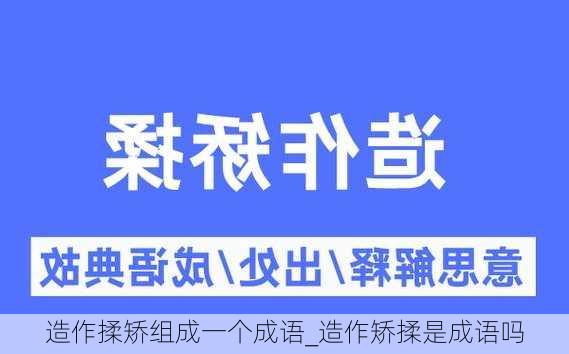 造作揉矫组成一个成语_造作矫揉是成语吗