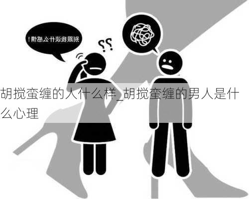 胡搅蛮缠的人什么样_胡搅蛮缠的男人是什么心理