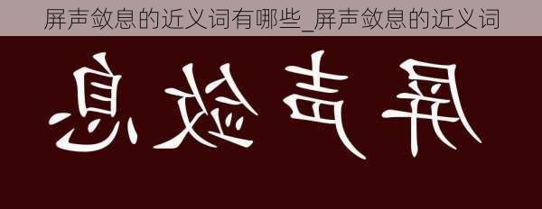 屏声敛息的近义词有哪些_屏声敛息的近义词