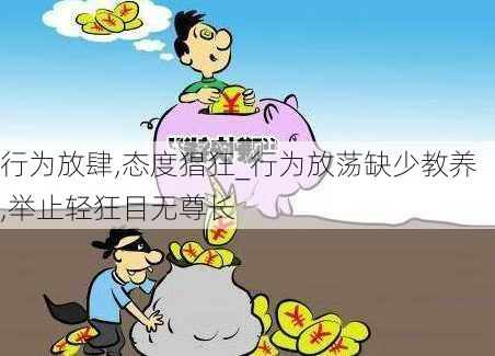 行为放肆,态度猖狂_行为放荡缺少教养,举止轻狂目无尊长