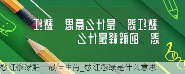 愁红惨绿解一最佳生肖_愁红怨绿是什么意思