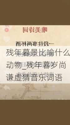 残年暮景比喻什么动物_残年暮岁尚谦虚猜音乐词语