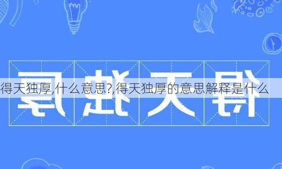 得天独厚,什么意思?,得天独厚的意思解释是什么