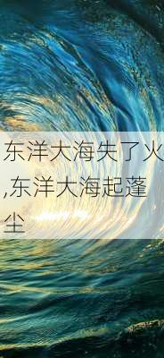 东洋大海失了火,东洋大海起蓬尘