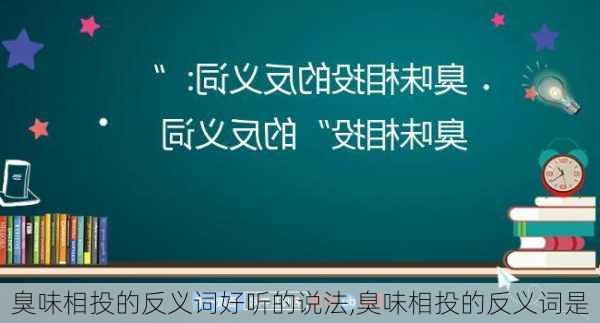 臭味相投的反义词好听的说法,臭味相投的反义词是