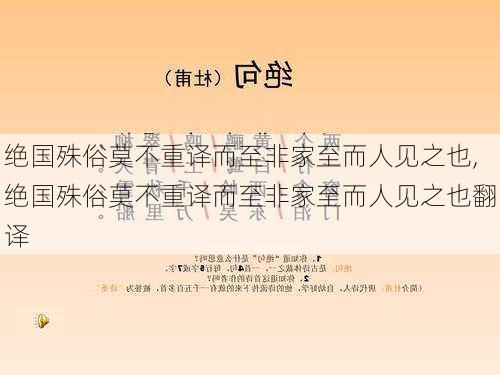 绝国殊俗莫不重译而至非家至而人见之也,绝国殊俗莫不重译而至非家至而人见之也翻译