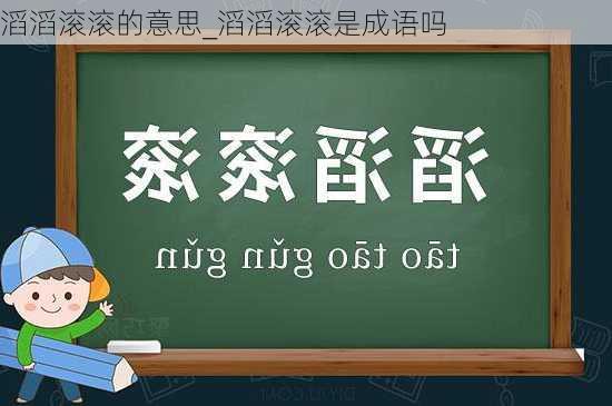 滔滔滚滚的意思_滔滔滚滚是成语吗