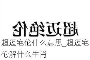 超迈绝伦什么意思_超迈绝伦解什么生肖