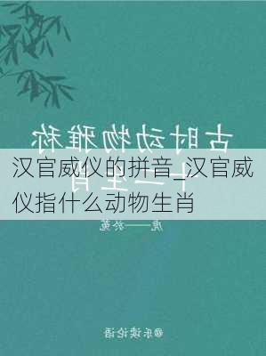 汉官威仪的拼音_汉官威仪指什么动物生肖