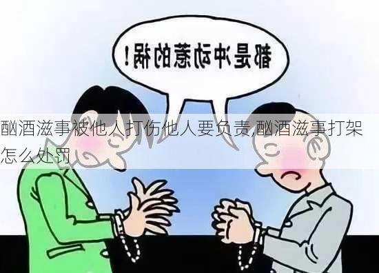 酗酒滋事被他人打伤他人要负责,酗酒滋事打架怎么处罚