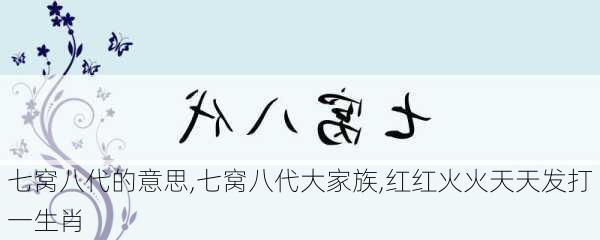 七窝八代的意思,七窝八代大家族,红红火火天天发打一生肖