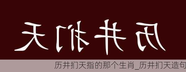 历井扪天指的那个生肖_历井扪天造句