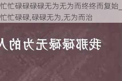 忙忙碌碌碌碌无为无为而终终而复始_忙忙碌碌,碌碌无为,无为而治