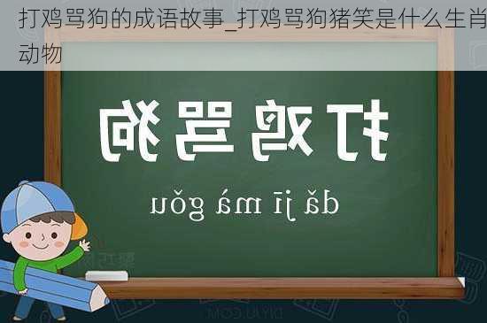 打鸡骂狗的成语故事_打鸡骂狗猪笑是什么生肖动物