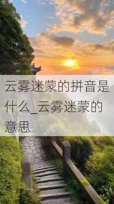 云雾迷蒙的拼音是什么_云雾迷蒙的意思