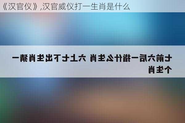 《汉官仪》,汉官威仪打一生肖是什么