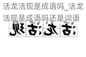 活龙活现是成语吗_活龙活现是成语吗还是词语