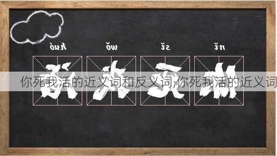 你死我活的近义词和反义词,你死我活的近义词