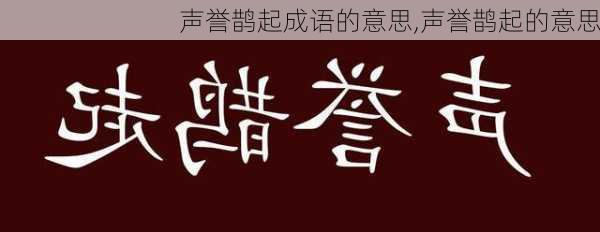 声誉鹊起成语的意思,声誉鹊起的意思