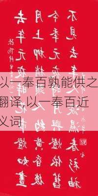 以一奉百孰能供之翻译,以一奉百近义词