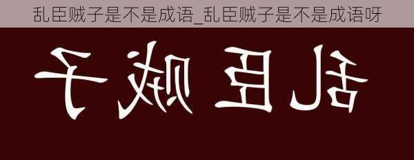 乱臣贼子是不是成语_乱臣贼子是不是成语呀