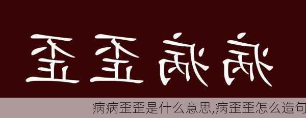 病病歪歪是什么意思,病歪歪怎么造句