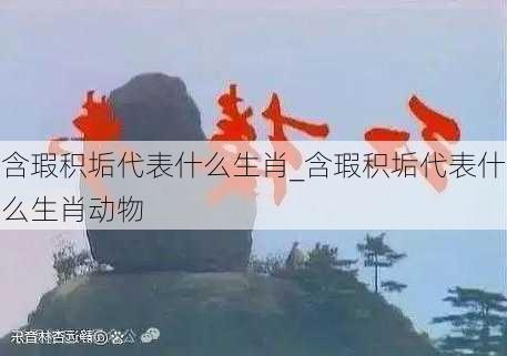 含瑕积垢代表什么生肖_含瑕积垢代表什么生肖动物