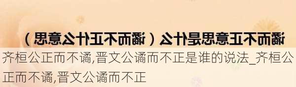 齐桓公正而不谲,晋文公谲而不正是谁的说法_齐桓公正而不谲,晋文公谲而不正