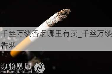 千丝万缕香烟哪里有卖_千丝万缕香烟