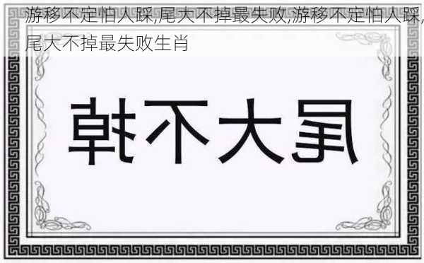 游移不定怕人踩,尾大不掉最失败,游移不定怕人踩,尾大不掉最失败生肖