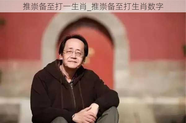 推崇备至打一生肖_推崇备至打生肖数字