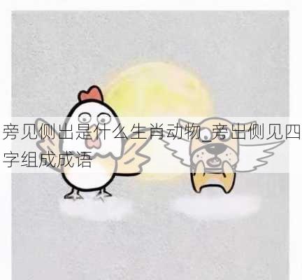 旁见侧出是什么生肖动物_旁出侧见四字组成成语