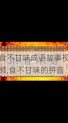 食不甘味成语故事视频,食不甘味的拼音