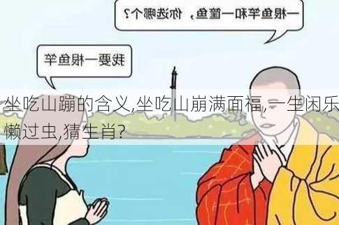 坐吃山蹦的含义,坐吃山崩满面福,一生闲乐懒过虫,猜生肖?