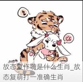 故态复作萌是什么生肖_故态复萌打一准确生肖