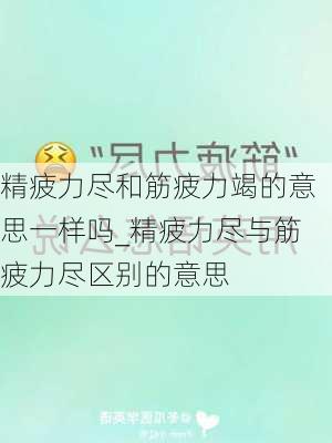 精疲力尽和筋疲力竭的意思一样吗_精疲力尽与筋疲力尽区别的意思