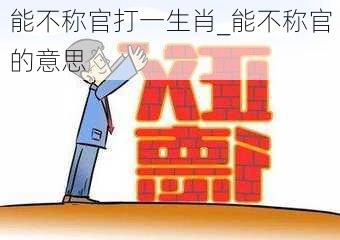 能不称官打一生肖_能不称官的意思