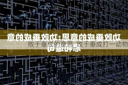 败于垂成的意思_败于垂成打一动物