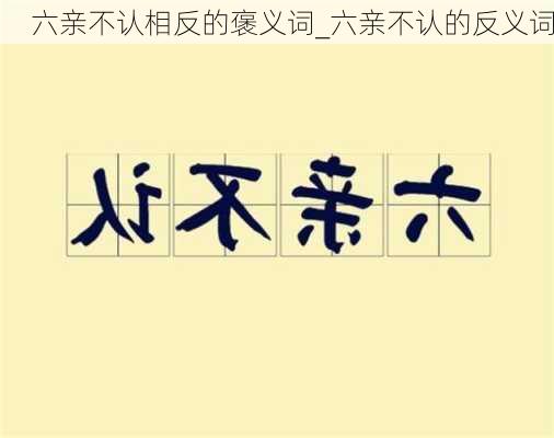 六亲不认相反的褒义词_六亲不认的反义词