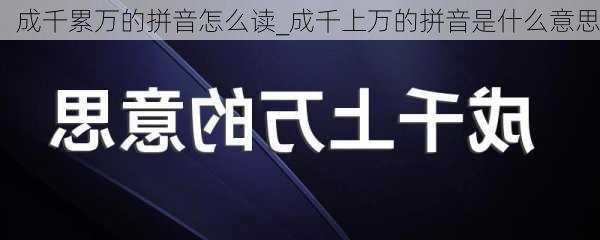 成千累万的拼音怎么读_成千上万的拼音是什么意思