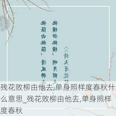 残花败柳由他去,单身照样度春秋什么意思_残花败柳由他去,单身照样度春秋