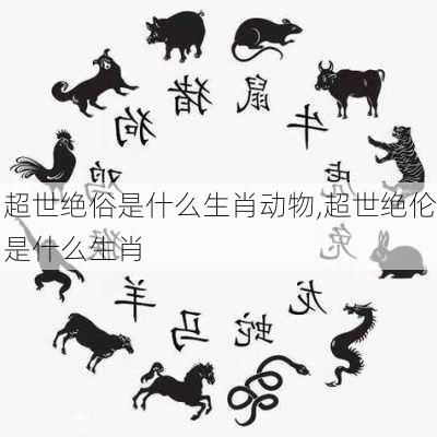 超世绝俗是什么生肖动物,超世绝伦是什么生肖