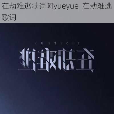 在劫难逃歌词阿yueyue_在劫难逃歌词