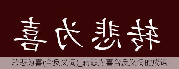 转悲为喜(含反义词)_转悲为喜含反义词的成语