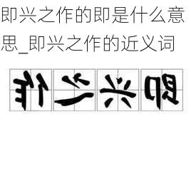 即兴之作的即是什么意思_即兴之作的近义词