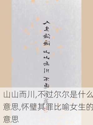 山山而川,不过尔尔是什么意思,怀璧其罪比喻女生的意思