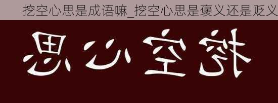 挖空心思是成语嘛_挖空心思是褒义还是贬义