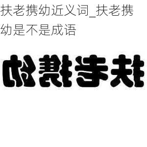 扶老携幼近义词_扶老携幼是不是成语