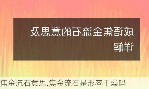 焦金流石意思,焦金流石是形容干燥吗