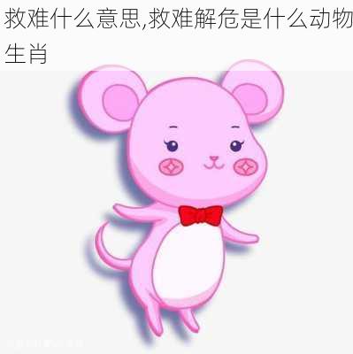 救难什么意思,救难解危是什么动物生肖